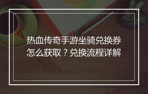 热血传奇手游坐骑兑换券怎么获取？兑换流程详解