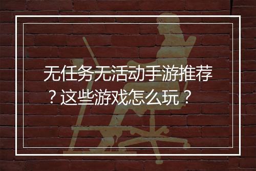 无任务无活动手游推荐？这些游戏怎么玩？