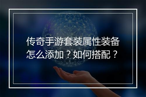 传奇手游套装属性装备怎么添加？如何搭配？