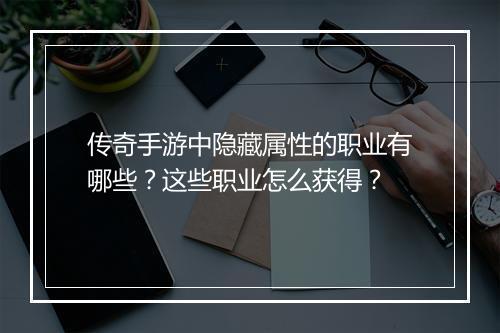 传奇手游中隐藏属性的职业有哪些？这些职业怎么获得？
