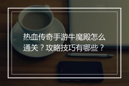 热血传奇手游牛魔殿怎么通关？攻略技巧有哪些？