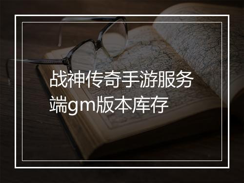 战神传奇手游服务端gm版本库存