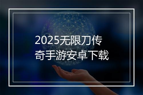 2025无限刀传奇手游安卓下载