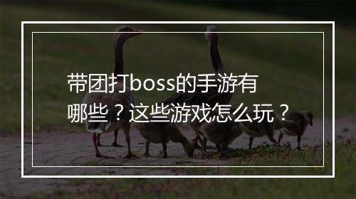 带团打boss的手游有哪些？这些游戏怎么玩？