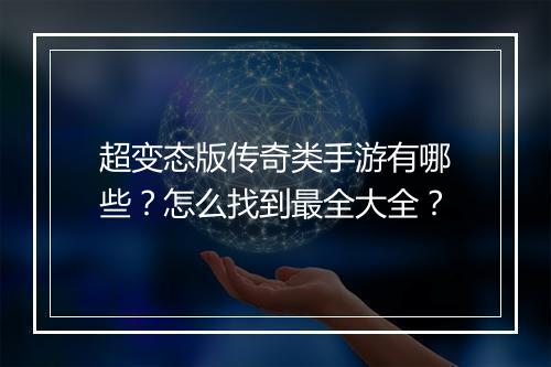 超变态版传奇类手游有哪些？怎么找到最全大全？