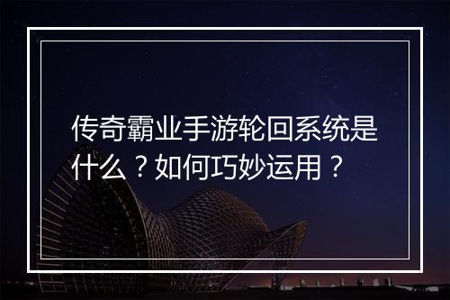 传奇霸业手游轮回系统是什么？如何巧妙运用？