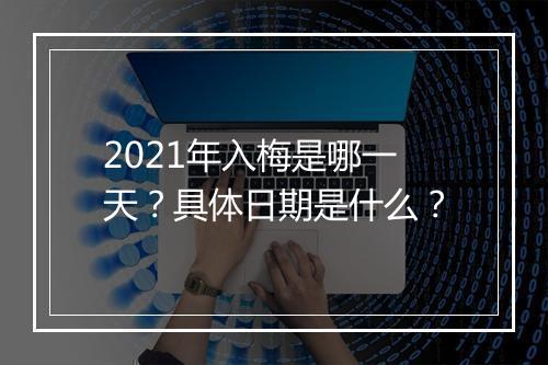 2021年入梅是哪一天？具体日期是什么？