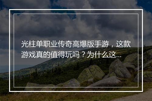 光柱单职业传奇高爆版手游，这款游戏真的值得玩吗？为什么这么火？