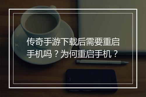 传奇手游下载后需要重启手机吗？为何重启手机？
