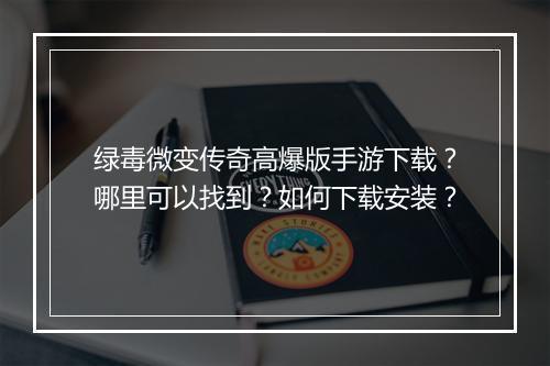绿毒微变传奇高爆版手游下载？哪里可以找到？如何下载安装？