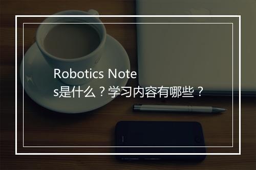 Robotics Notes是什么？学习内容有哪些？