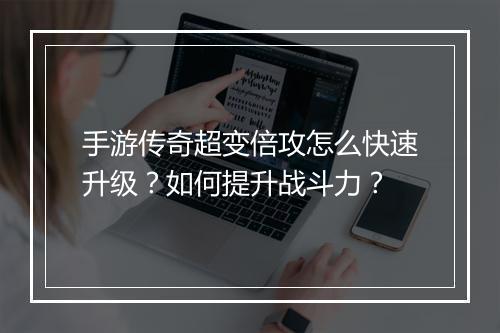 手游传奇超变倍攻怎么快速升级？如何提升战斗力？