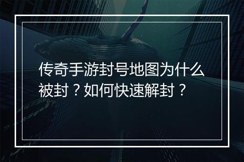 传奇手游封号地图为什么被封？如何快速解封？