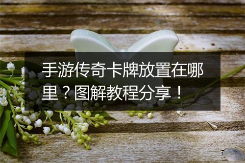 手游传奇卡牌放置在哪里？图解教程分享！