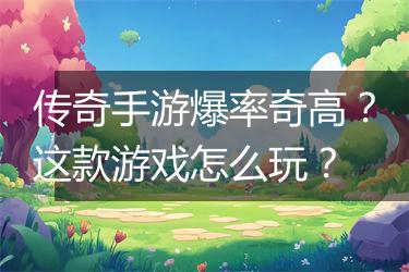 传奇手游爆率奇高？这款游戏怎么玩？