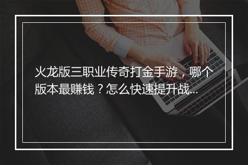 火龙版三职业传奇打金手游，哪个版本最赚钱？怎么快速提升战斗力？