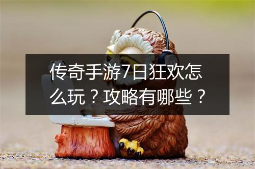 传奇手游7日狂欢怎么玩？攻略有哪些？