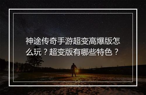 神途传奇手游超变高爆版怎么玩？超变版有哪些特色？