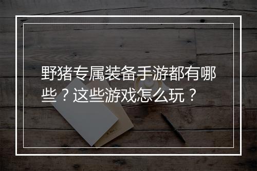 野猪专属装备手游都有哪些？这些游戏怎么玩？
