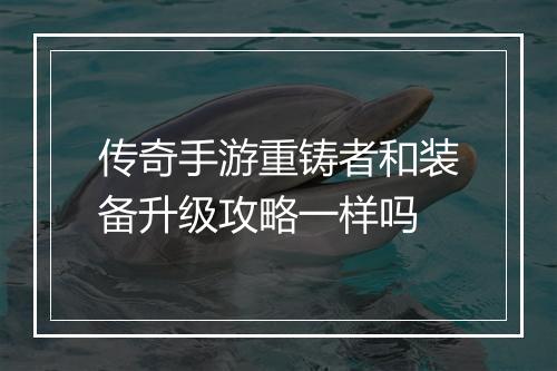 传奇手游重铸者和装备升级攻略一样吗