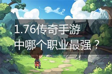 1.76传奇手游中哪个职业最强？
