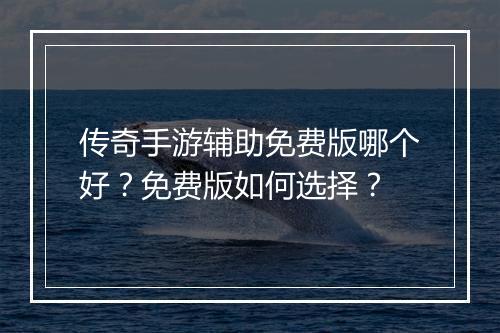 传奇手游辅助免费版哪个好？免费版如何选择？