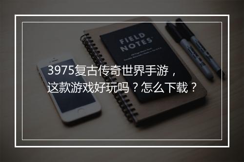3975复古传奇世界手游，这款游戏好玩吗？怎么下载？