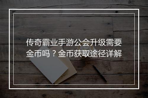 传奇霸业手游公会升级需要金币吗？金币获取途径详解