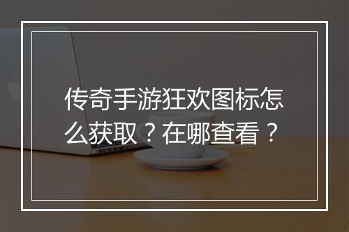 传奇手游狂欢图标怎么获取？在哪查看？