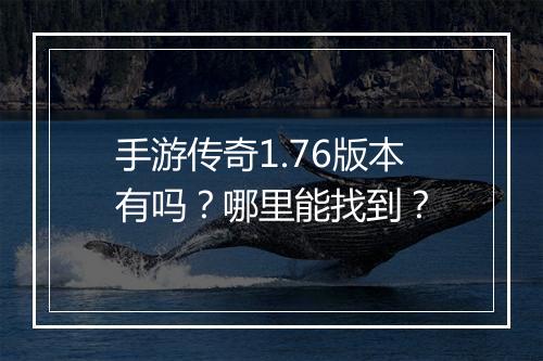 手游传奇1.76版本有吗？哪里能找到？