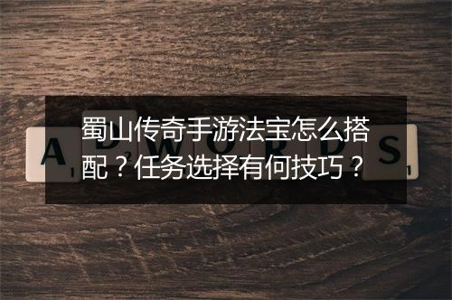 蜀山传奇手游法宝怎么搭配？任务选择有何技巧？