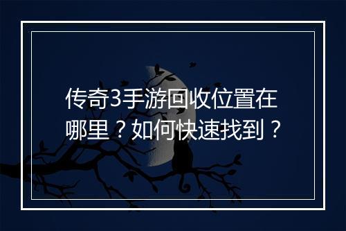 传奇3手游回收位置在哪里？如何快速找到？