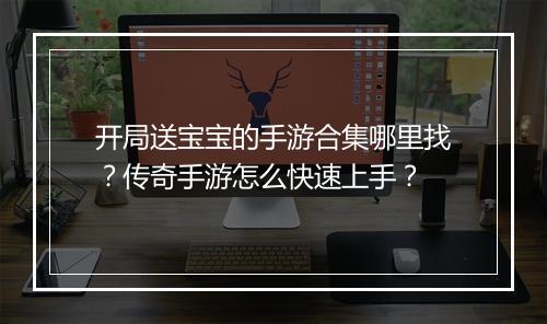 开局送宝宝的手游合集哪里找？传奇手游怎么快速上手？