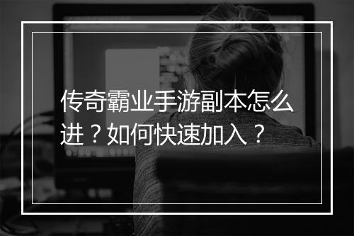 传奇霸业手游副本怎么进？如何快速加入？