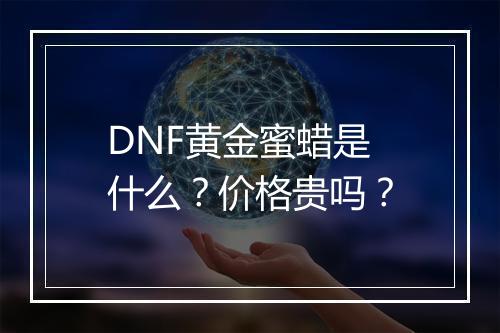 DNF黄金蜜蜡是什么？价格贵吗？
