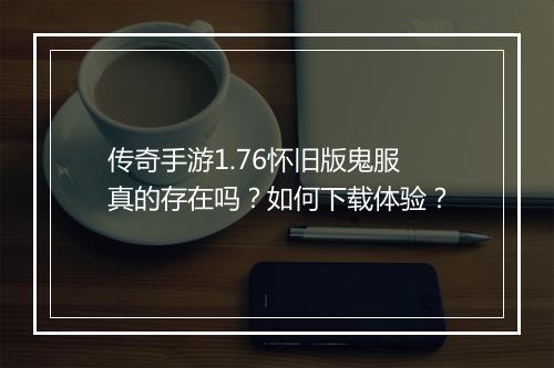 传奇手游1.76怀旧版鬼服真的存在吗？如何下载体验？