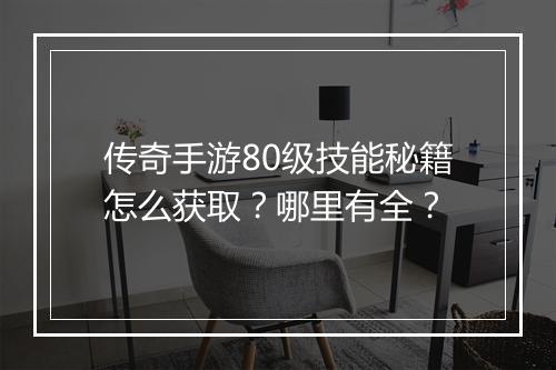 传奇手游80级技能秘籍怎么获取？哪里有全？