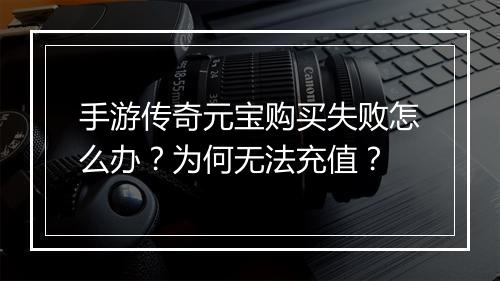 手游传奇元宝购买失败怎么办？为何无法充值？
