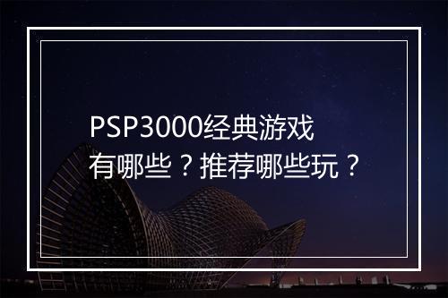 PSP3000经典游戏有哪些？推荐哪些玩？