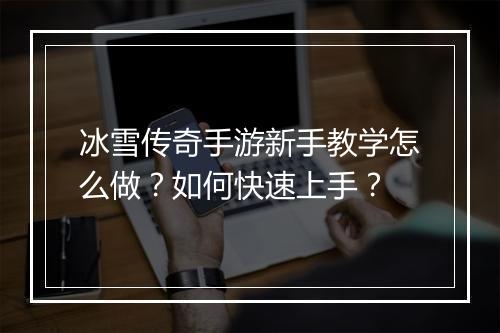 冰雪传奇手游新手教学怎么做？如何快速上手？