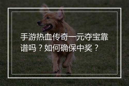 手游热血传奇一元夺宝靠谱吗？如何确保中奖？
