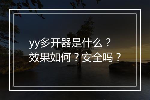 yy多开器是什么？效果如何？安全吗？
