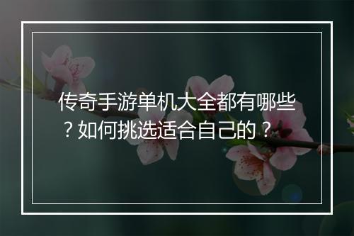传奇手游单机大全都有哪些?如何挑选适合自己的?