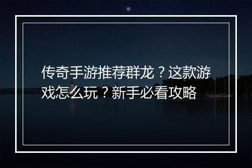 传奇手游推荐群龙？这款游戏怎么玩？新手必看攻略