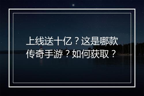上线送十亿？这是哪款传奇手游？如何获取？