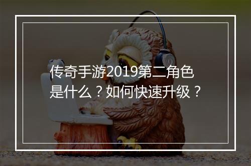 传奇手游2019第二角色是什么？如何快速升级？