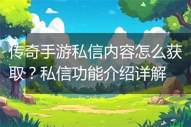 传奇手游私信内容怎么获取？私信功能介绍详解