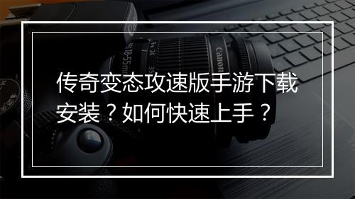 传奇变态攻速版手游下载安装？如何快速上手？