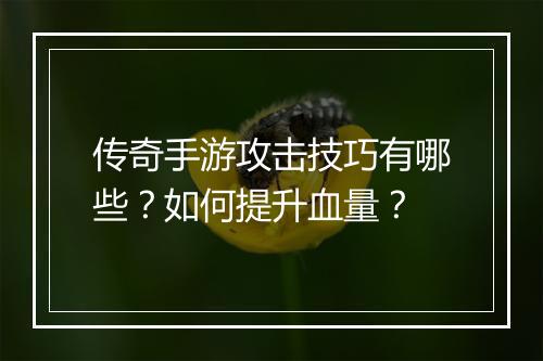传奇手游攻击技巧有哪些？如何提升血量？