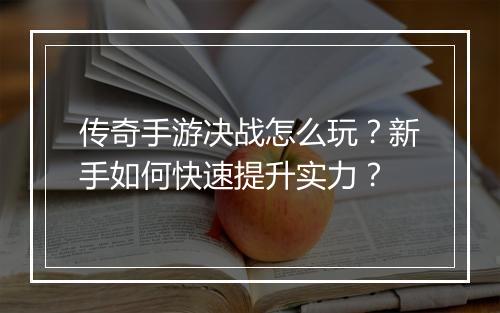传奇手游决战怎么玩？新手如何快速提升实力？